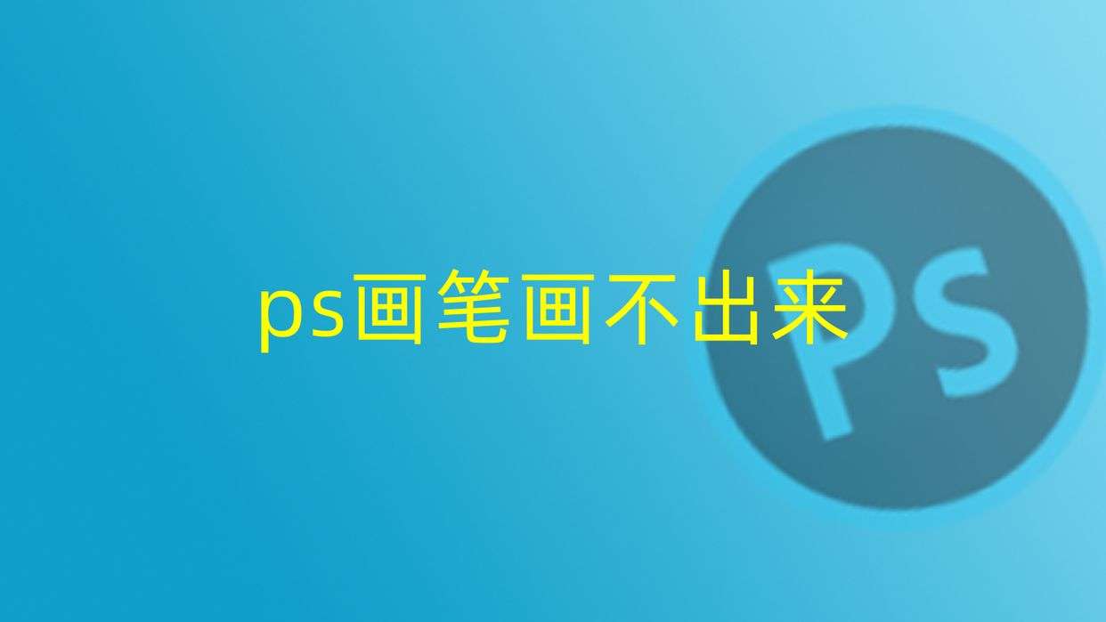 ps画笔正常但画不出来怎么办（ps画笔画不出来的几种常见原因）