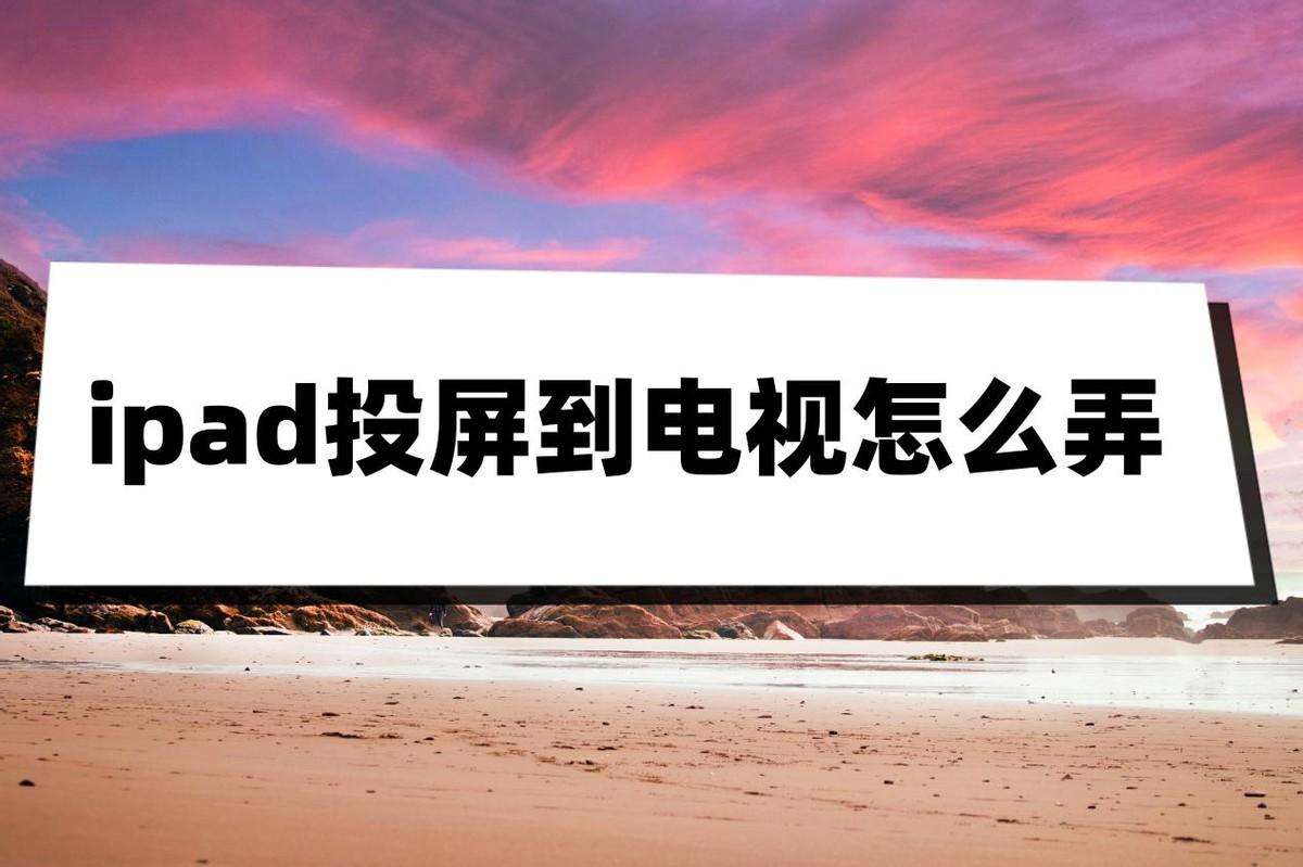 ipad连接电视的投屏方法（ipad投屏到电视市面上两种主流方法）